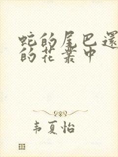 蛇的尾巴还在我的花丛中