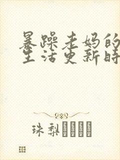 暴躁老妈的日常生活更新时间