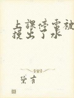 上课停电被男生摸出了水