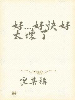 好...好快好太坏了