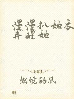 慢慢扒她衣服别弄醒她