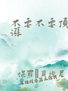 不要不要顶了好涨