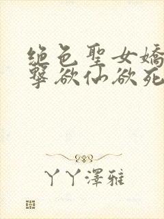 绝色圣女娇喘撞击欲仙欲死