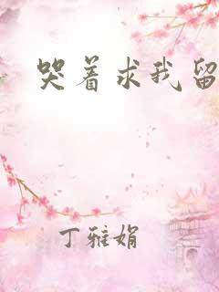 哭着求我留下来