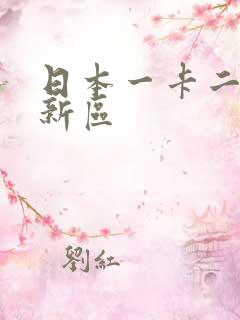 日本一卡二卡三新区
