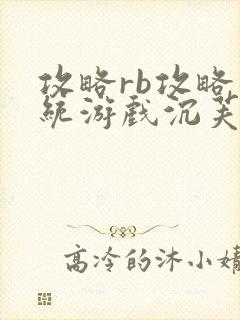 攻略rb攻略系统游戏沉芙原文菜小花