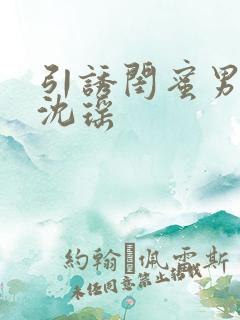 引诱闺蜜男友H沈瑶