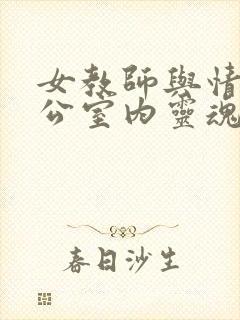 女教师与情人办公室内灵魂碰撞