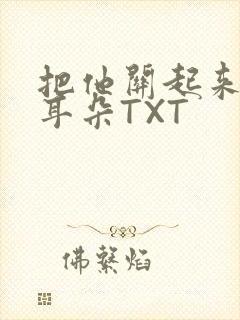 把他关起来BY耳朵TXT