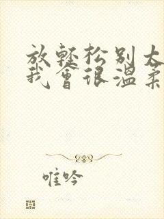 放轻松别太紧张我会很温柔