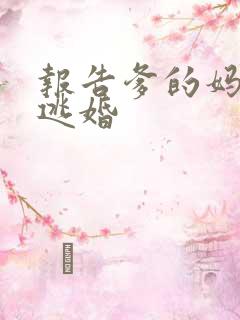 报告爹的妈妈要逃婚