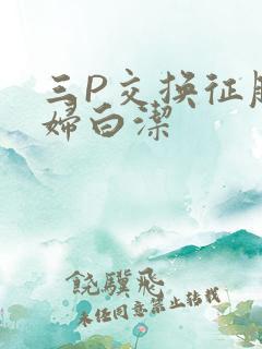 三P交换征服美妇白洁