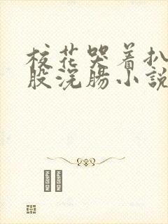 校花哭着扒开屁股浣肠小说