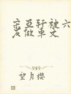 宋亚轩被六个队友做车文