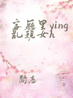 客厅里ying乱亲女h