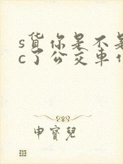 s货你是不是欠c了公交车作文渺渺