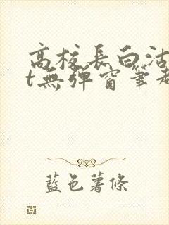 高校长白沽txt无弹窗笔趣阁