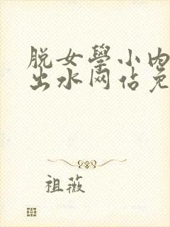 脱女学小内内摸出水网站免费