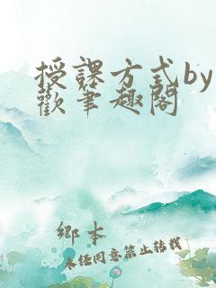 授课方式by清欢笔趣阁