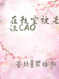 在教室被老师伦流CAO