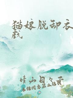 猫娘脱卸衣服游戏