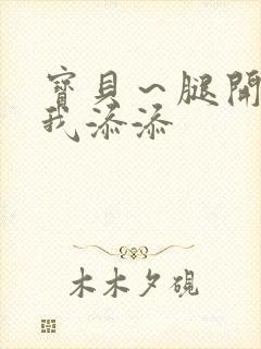 宝贝～腿开大点我添添