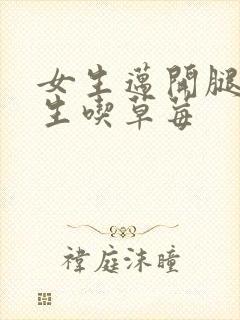 女生迈开腿让男生吃草莓