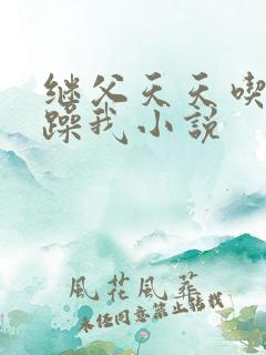 继父天天吃我奶躁我小说