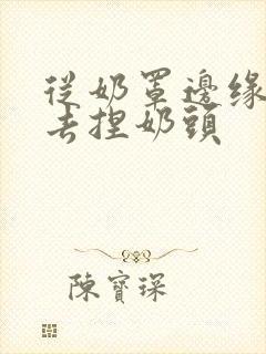 从奶罩边缘伸进去捏奶头