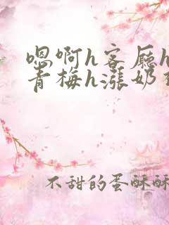 嗯啊h客厅hh青梅h涨奶视频