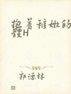 抱着稚嫩的小身体H