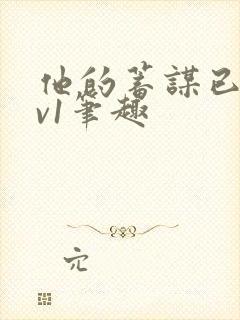 他的蓄谋已久1v1笔趣