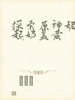 探索原神妮露掀起奶盖黄