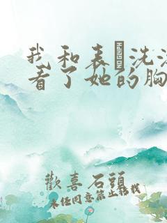 我和表妺洗澡我看了她的胸