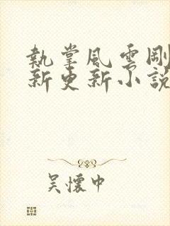 执掌风云刚刚最新更新小说