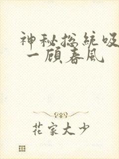 神秘总统吸够没 一顾春风