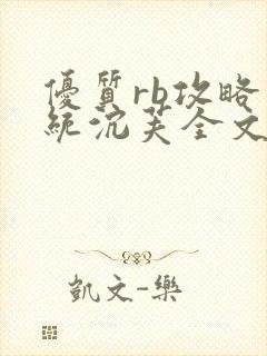 优质rb攻略系统沉芙全文免费阅读