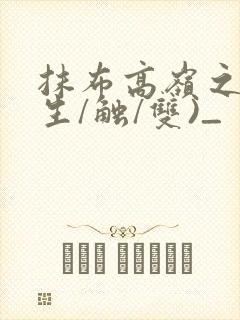 抹布高岭之花(生/触/双)_