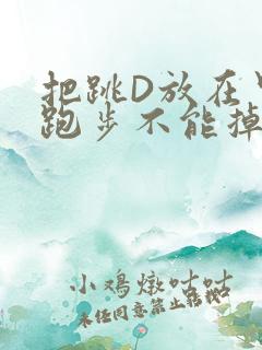 把跳D放在里面跑步不能掉