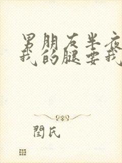 男朋友半夜打开我的腿要我十没