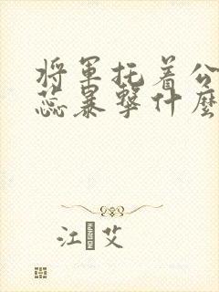 将军托着公主娇蕊暴击什么小说6