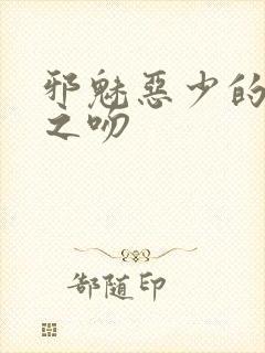 邪魅恶少的专属之吻