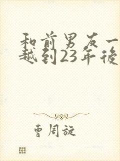 和前男友一起穿越到23年后