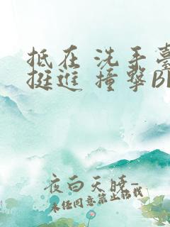 抵在 洗手台 挺进 撞击BL