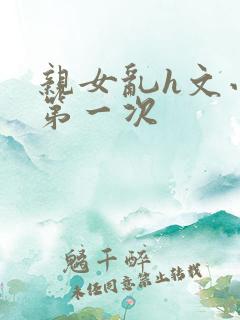 亲女乱h文小兰第一次