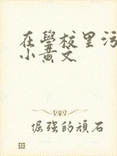 在学校里污污的小黄文