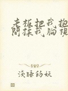 老板把我抱进房间揉我胸视频