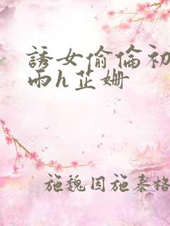 诱女偷伦初尝云雨h芷姗