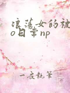 浪荡女的被cao日常np