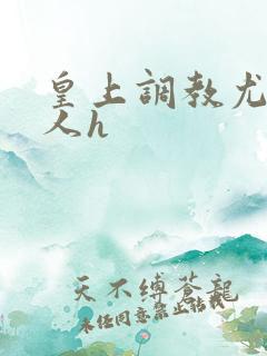 皇上调教尤物美人h